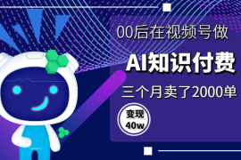 00后在视频号做AI知识付费，三个月卖了2000单，变现40w【图文】