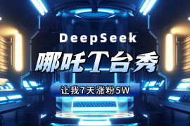 用DeepSeek，3分钟生成的哪吒T台秀，让我7天涨粉5W