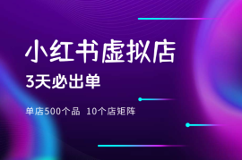 小红书虚拟：单店500个品，10个店矩阵，3天必出单