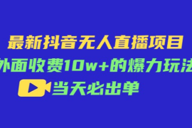 最新抖音无人直播项目，外面收费10w+的爆力玩法，当天必出单