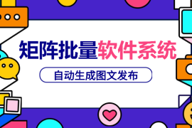 矩阵批量软件系统，日产1-3万篇，全程自动化操作，自动生成图文发布