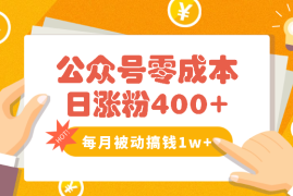 公众号零成本日涨粉400+，每月被动收入1w+【图文】