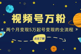 视频号万粉，两个月变现5万，起底营销号起号变现的全流程【图文】