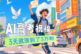 AI高考祝福涨粉教程，最快的3天就涨到了3万粉