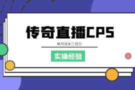 单月流水三百万的传奇直播cps变现业务，项目实操经验以及团队化运营方案【图文】