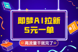 即梦AI拉新，官方渠道5元一单，高流量，干就完了