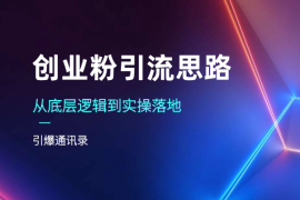 创业粉引流思路，从底层逻辑到实操落地，引爆通讯录