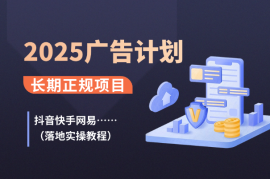 2025广告计划(抖音快手网易)长期正规项目，落地实操教程