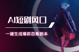 AI短剧风口项目，一键生成爆款短剧百集剧本工作流