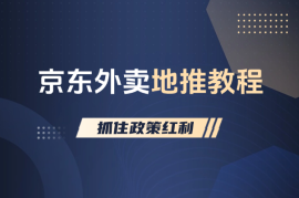 京东外卖地推教程：普通人如何抓住政策红利