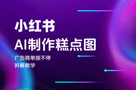 小红书AI制作糕点图，广告商单接不停，拆解教学