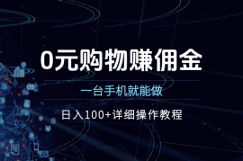 0元购物赚佣金，一台手机就能做，日入100+详细操作教程
