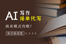 知识前线馆：AI写作，接单代写，商业模式攻略！