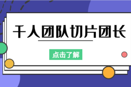 在没有什么资源的情况下，我是怎么成为切片团长，带领两千人的团队的【图文】