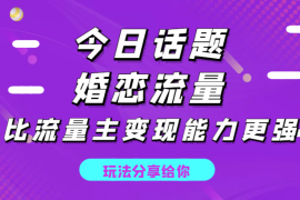 “今日话题"与“婚恋流量”组合，比流量主变现能力更强的玩法【图文】