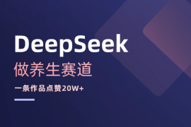用DeepSeek做养生赛道，一条作品点赞20W+
