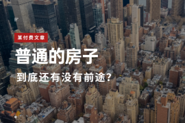 付费文章：普通的房子到底还有没有前途？