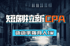 短剧拉新CPA，动动手指月入1W，全各大剧场随你挑选