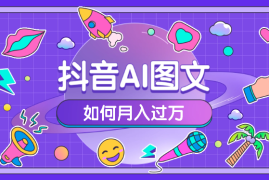 2024年抖音AI图文如何月入过万【图文】