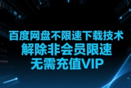 百度网盘不限速下载技术，解除非会员限速，无需充值VIP