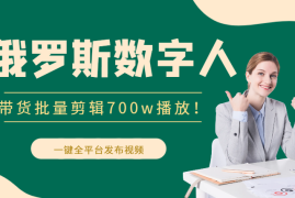 俄罗斯数字人带货批量剪辑，700w播放！10分钟剪3条！一键全平台发布视频，提高效率!【图文】
