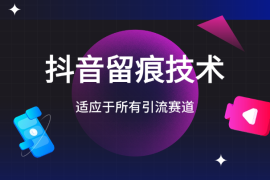 抖音留痕技术，适应于所有引流赛道