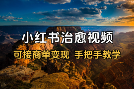 小红书治愈视频赛道，可接商单变现，手把手教学