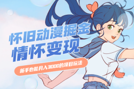 怀旧动漫掘金，依靠情怀变现，新手也能月入3000的项目玩法