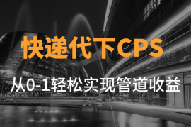 快递代下CPS项目从0到1详细拆解，1天收益200元，轻松实现管道收益