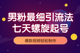 男粉最新最细引流法，七天螺旋起号法，爆款视频轻松制作