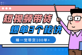 睡一觉带货100单+，复盘短视频带货爆单的3个秘诀【图文】