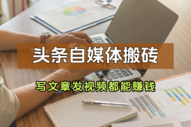 头条自媒体搬砖，0门槛，写文章、发视频都能赚钱