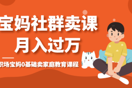 职场宝妈0基础，通过社群卖家庭教育课程，月入过万