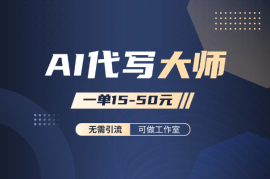 AI代写大师，无需引流，一单15-50元，可做工作室