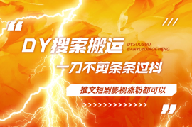 DY搜索搬运教程，一刀不剪，条条过抖，推文短剧影视涨粉都可以
