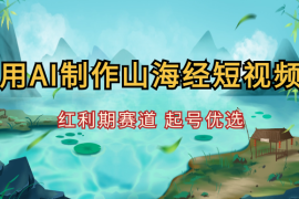 10分钟用AI制作山海经神话短视频，红利期赛道，起号优选【图文】