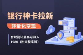 银行隐藏神卡拉新：合规闭环最高可月入1980（附完整实操）