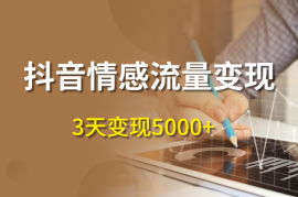 抖音情感流量变现，一个赛道模板3天变现5000+