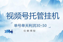 视频号托管挂机，单号单天利润30~50，可无限放大