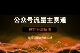 公众号流量主赛道之软件分享玩法，还可以配合网盘拉新