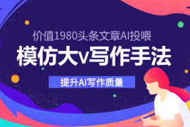 价值1980头条文章AI投喂训练模仿大v写作手法，提升AI写作质量