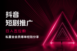 私董会会员，抖音日入五位数短剧推广爆单经验分享