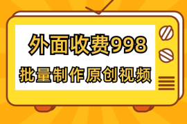 外面收费998的短视频玩法解析批量制作原创视频