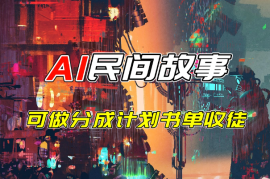 中外通吃的民间故事AI制作教程，可做分成计划，书单、收徒