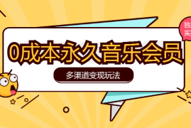 独家0成本永久音乐会员，多渠道变现玩法【实操教程】