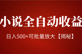 小说全自动收益项目，操作简单，日入500+可批量放大【揭秘】