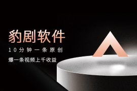 豹剧软件干短剧，10分钟一条原创，爆一条视频上千收益