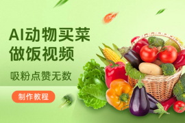 AI动物买菜做饭视频，吸粉点赞无数，喂饭级操作教程