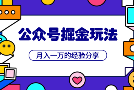 公众号掘金玩法，月入一万的经验分享给你，简单改写也可以获得稳定收益