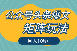 公众号头条爆文，适合小白和不愿意动脑的矩阵玩法如何月入10W+【图文】